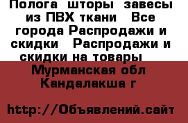 Полога, шторы, завесы из ПВХ ткани - Все города Распродажи и скидки » Распродажи и скидки на товары   . Мурманская обл.,Кандалакша г.